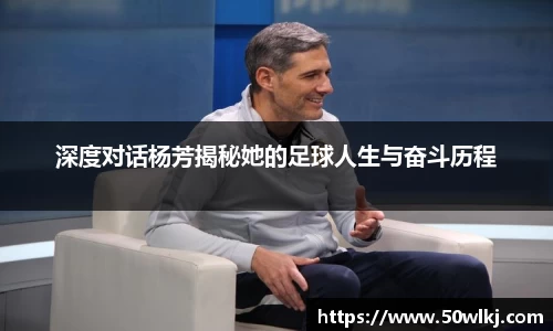 深度对话杨芳揭秘她的足球人生与奋斗历程