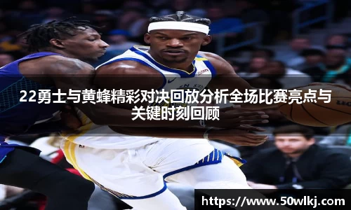 22勇士与黄蜂精彩对决回放分析全场比赛亮点与关键时刻回顾